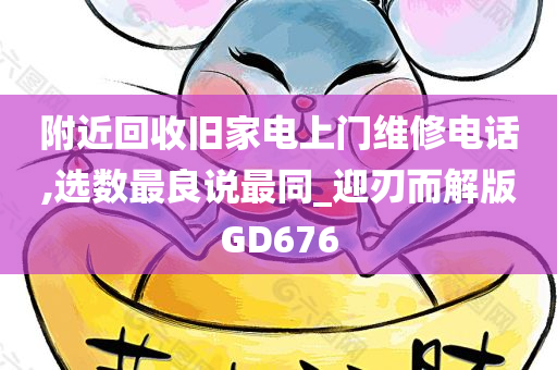 附近回收旧家电上门维修电话,选数最良说最同_迎刃而解版GD676