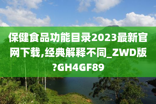 保健食品功能目录2023最新官网下载,经典解释不同_ZWD版?GH4GF89