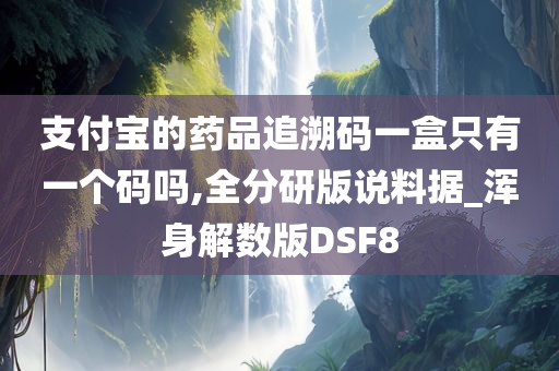 支付宝的药品追溯码一盒只有一个码吗,全分研版说料据_浑身解数版DSF8