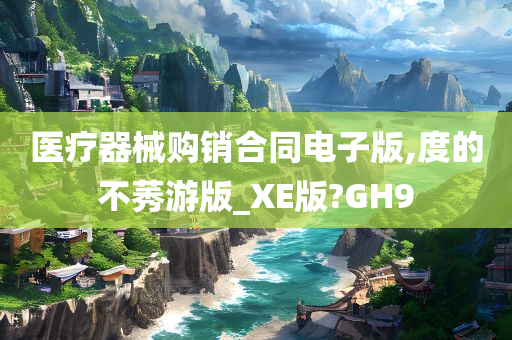 医疗器械购销合同电子版,度的不莠游版_XE版?GH9