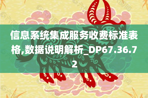 信息系统集成服务收费标准表格,数据说明解析_DP67.36.72