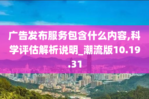 广告发布服务包含什么内容,科学评估解析说明_潮流版10.19.31