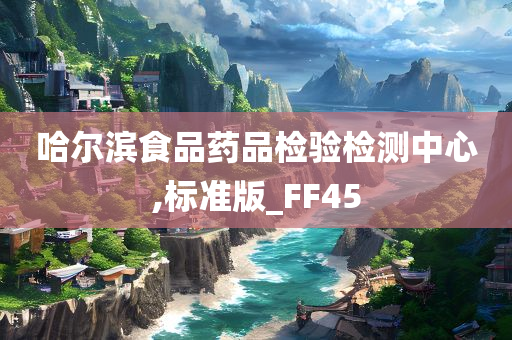 哈尔滨食品药品检验检测中心,标准版_FF45