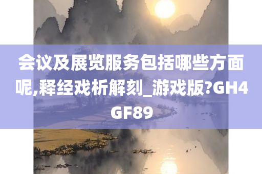 会议及展览服务包括哪些方面呢,释经戏析解刻_游戏版?GH4GF89