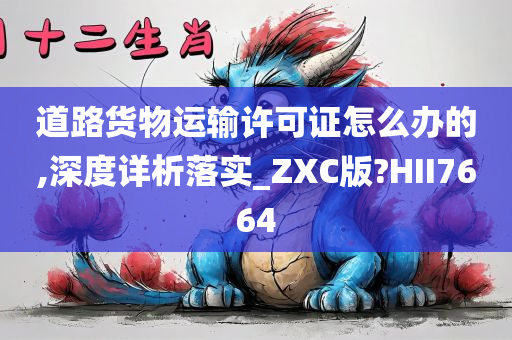 道路货物运输许可证怎么办的,深度详析落实_ZXC版?HII7664