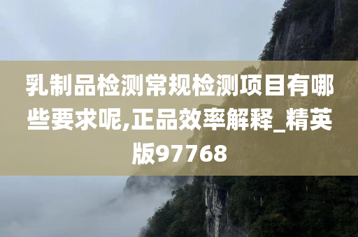 乳制品检测常规检测项目有哪些要求呢,正品效率解释_精英版97768