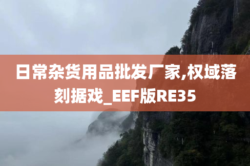 日常杂货用品批发厂家,权域落刻据戏_EEF版RE35