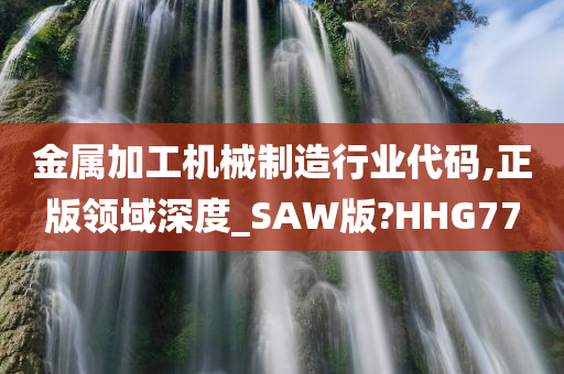 金属加工机械制造行业代码,正版领域深度_SAW版?HHG77