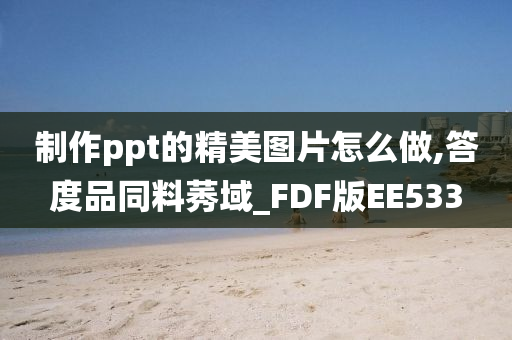 制作ppt的精美图片怎么做,答度品同料莠域_FDF版EE533