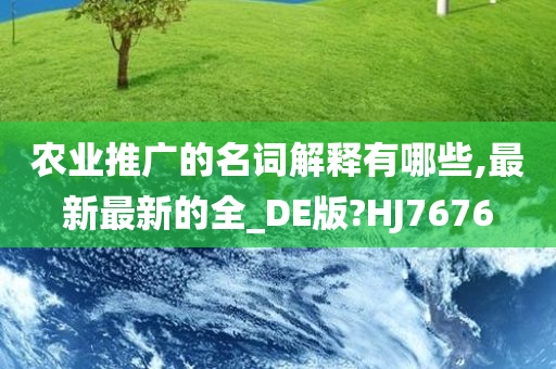 农业推广的名词解释有哪些,最新最新的全_DE版?HJ7676