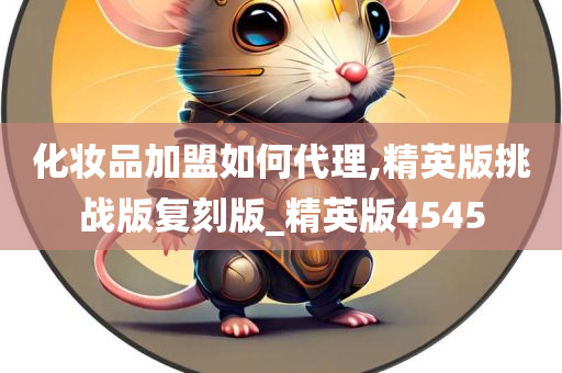 化妆品加盟如何代理,精英版挑战版复刻版_精英版4545