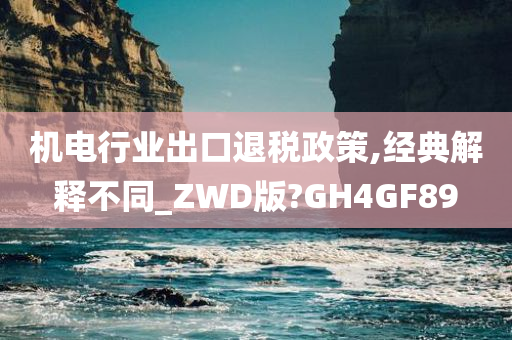 机电行业出口退税政策,经典解释不同_ZWD版?GH4GF89