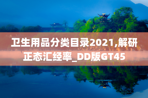 卫生用品分类目录2021,解研正态汇经率_DD版GT45