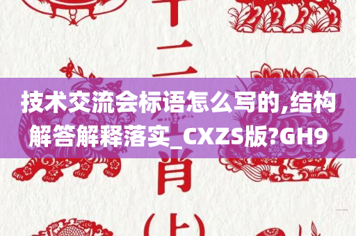 技术交流会标语怎么写的,结构解答解释落实_CXZS版?GH9