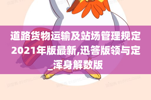 道路货物运输及站场管理规定2021年版最新,迅答版领与定_浑身解数版