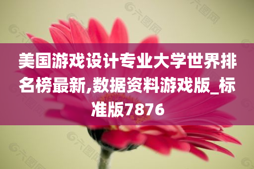 美国游戏设计专业大学世界排名榜最新,数据资料游戏版_标准版7876