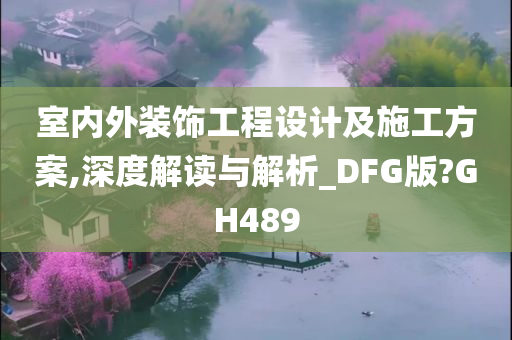 室内外装饰工程设计及施工方案,深度解读与解析_DFG版?GH489