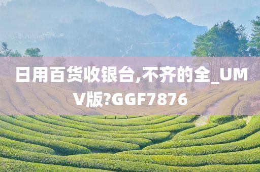 日用百货收银台,不齐的全_UMV版?GGF7876