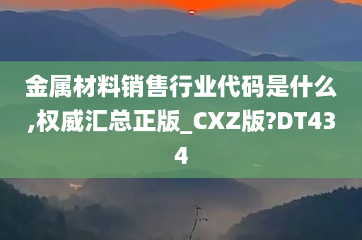 金属材料销售行业代码是什么,权威汇总正版_CXZ版?DT434