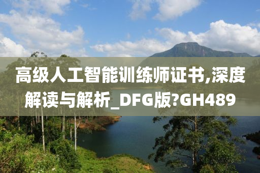 高级人工智能训练师证书,深度解读与解析_DFG版?GH489