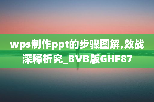 wps制作ppt的步骤图解,效战深释析究_BVB版GHF87