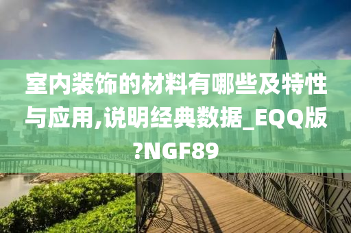 室内装饰的材料有哪些及特性与应用,说明经典数据_EQQ版?NGF89