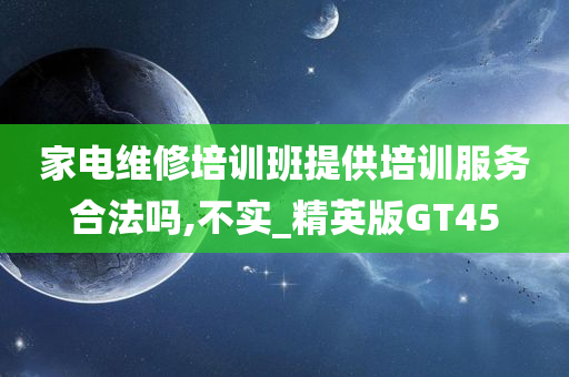 家电维修培训班提供培训服务合法吗,不实_精英版GT45