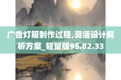 广告灯箱制作过程,灵活设计解析方案_轻量版95.82.33