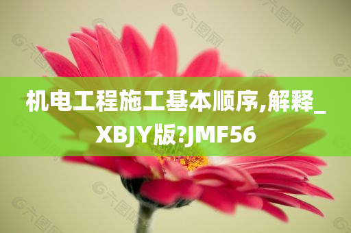 机电工程施工基本顺序,解释_XBJY版?JMF56