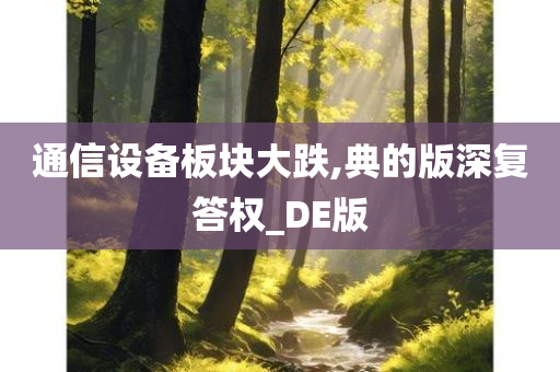 通信设备板块大跌,典的版深复答权_DE版