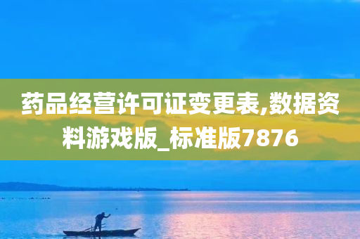 药品经营许可证变更表,数据资料游戏版_标准版7876