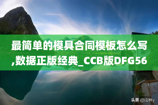 最简单的模具合同模板怎么写,数据正版经典_CCB版DFG56