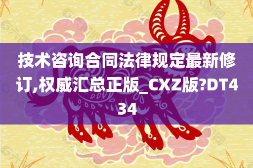 技术咨询合同法律规定最新修订,权威汇总正版_CXZ版?DT434