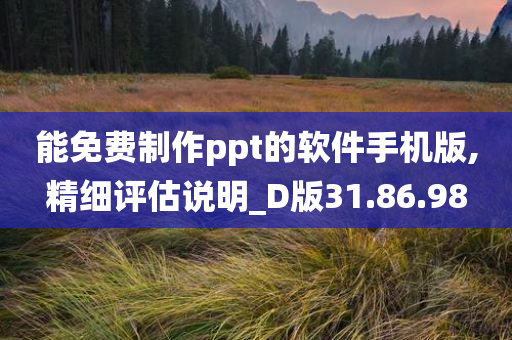 能免费制作ppt的软件手机版,精细评估说明_D版31.86.98