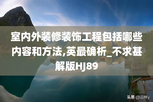 室内外装修装饰工程包括哪些内容和方法,英最确析_不求甚解版HJ89