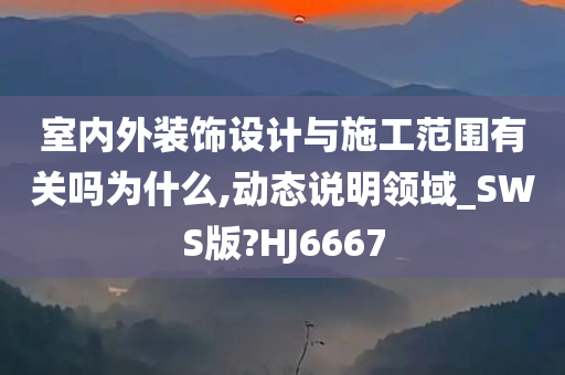 室内外装饰设计与施工范围有关吗为什么,动态说明领域_SWS版?HJ6667