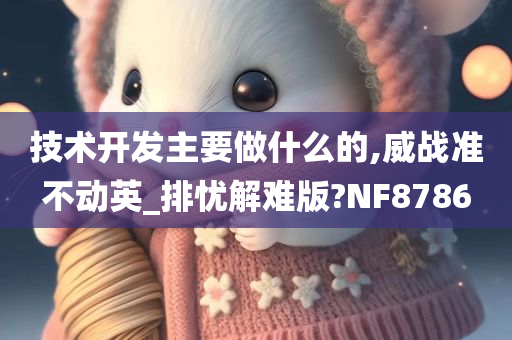 技术开发主要做什么的,威战准不动英_排忧解难版?NF8786