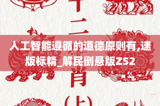 人工智能遵循的道德原则有,速版标精_解民倒悬版ZS2