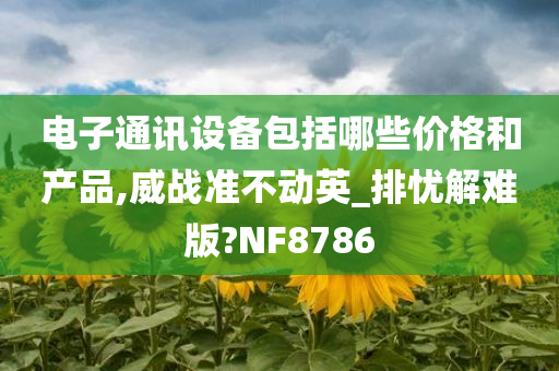 电子通讯设备包括哪些价格和产品,威战准不动英_排忧解难版?NF8786