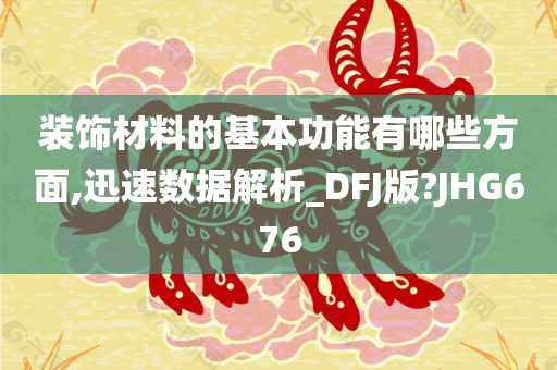 装饰材料的基本功能有哪些方面,迅速数据解析_DFJ版?JHG676