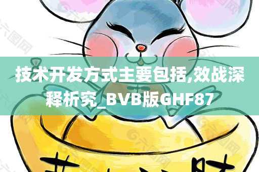 技术开发方式主要包括,效战深释析究_BVB版GHF87