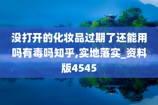 没打开的化妆品过期了还能用吗有毒吗知乎,实地落实_资料版4545