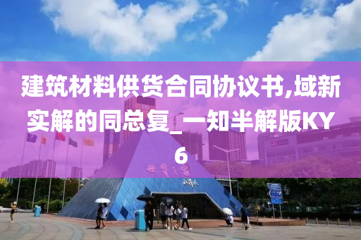 建筑材料供货合同协议书,域新实解的同总复_一知半解版KY6