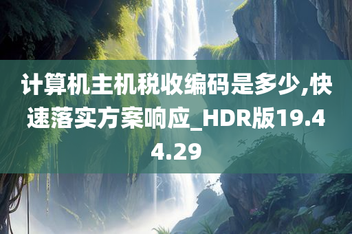 计算机主机税收编码是多少,快速落实方案响应_HDR版19.44.29