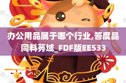 办公用品属于哪个行业,答度品同料莠域_FDF版EE533