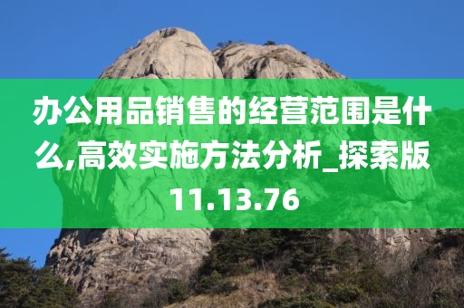 办公用品销售的经营范围是什么,高效实施方法分析_探索版11.13.76