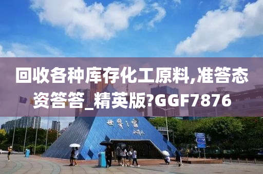 回收各种库存化工原料,准答态资答答_精英版?GGF7876