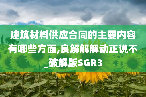 建筑材料供应合同的主要内容有哪些方面,良解解解动正说不_破解版SGR3