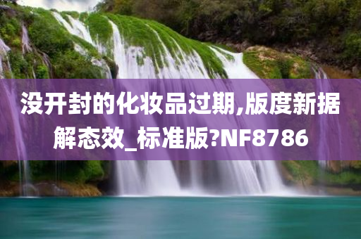 没开封的化妆品过期,版度新据解态效_标准版?NF8786