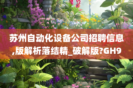 苏州自动化设备公司招聘信息,版解析落结精_破解版?GH9